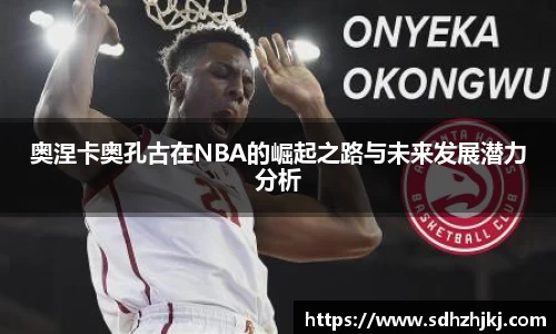 奥涅卡奥孔古在NBA的崛起之路与未来发展潜力分析