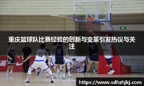 重庆篮球队比赛经验的创新与变革引发热议与关注