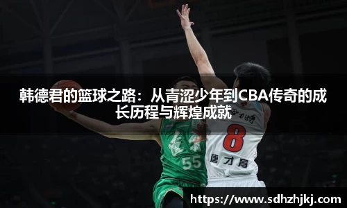 韩德君的篮球之路：从青涩少年到CBA传奇的成长历程与辉煌成就