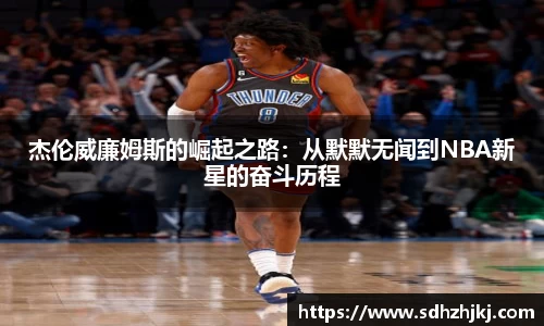 杰伦威廉姆斯的崛起之路：从默默无闻到NBA新星的奋斗历程