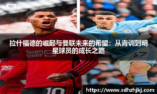 拉什福德的崛起与曼联未来的希望：从青训到明星球员的成长之路